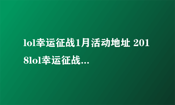 lol幸运征战1月活动地址 2018lol幸运征战礼包领取活动地址