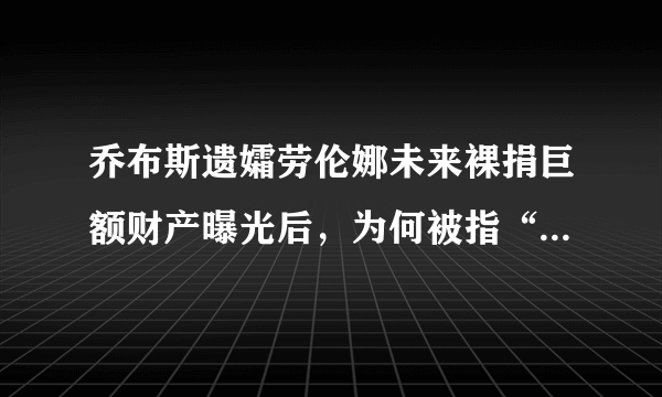 乔布斯遗孀劳伦娜未来裸捐巨额财产曝光后，为何被指“聪明女人”？