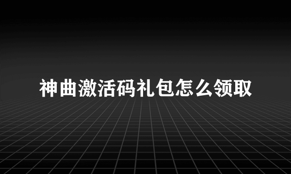 神曲激活码礼包怎么领取