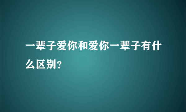 一辈子爱你和爱你一辈子有什么区别？