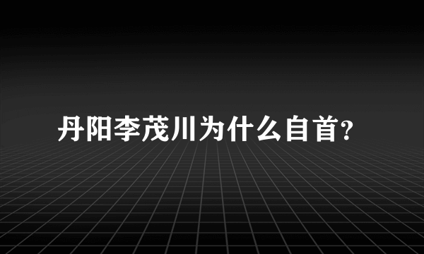 丹阳李茂川为什么自首？