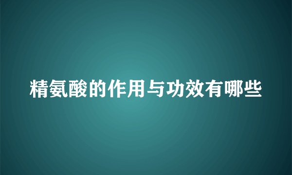 精氨酸的作用与功效有哪些