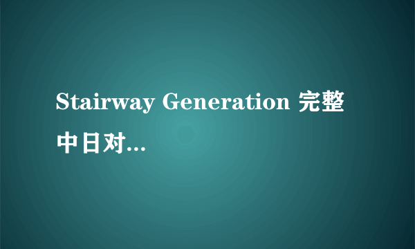 Stairway Generation 完整中日对照歌词及罗马发音