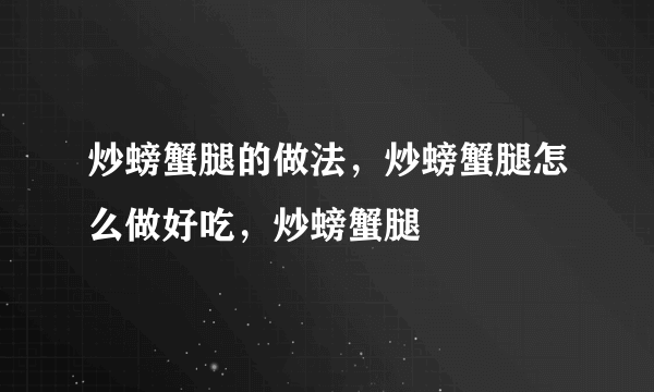 炒螃蟹腿的做法，炒螃蟹腿怎么做好吃，炒螃蟹腿