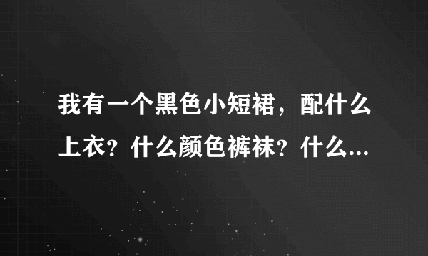 我有一个黑色小短裙，配什么上衣？什么颜色裤袜？什么样的鞋子？