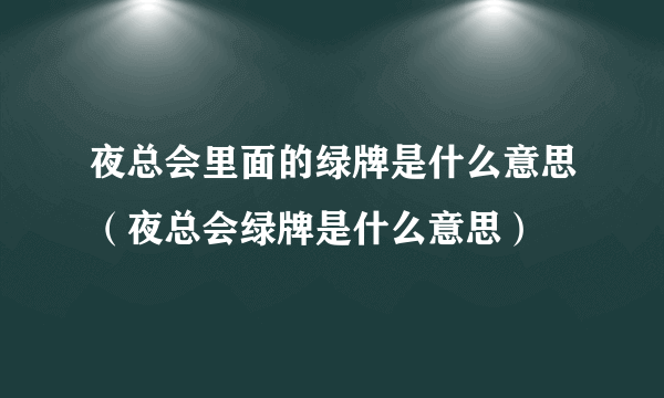 夜总会里面的绿牌是什么意思（夜总会绿牌是什么意思）