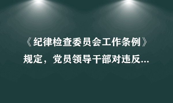 《纪律检查委员会工作条例》规定，党员领导干部对违反政治纪律和政治规矩等错误思想和行为不报告、不抵制、不斗争，放任不管，搞无原则一团和气，造成不良影响的，给予警告或者严重警告处分；情节严重的，给予撤销党内职务或者留党察看处分。（）