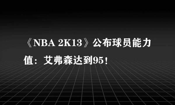 《NBA 2K13》公布球员能力值：艾弗森达到95！