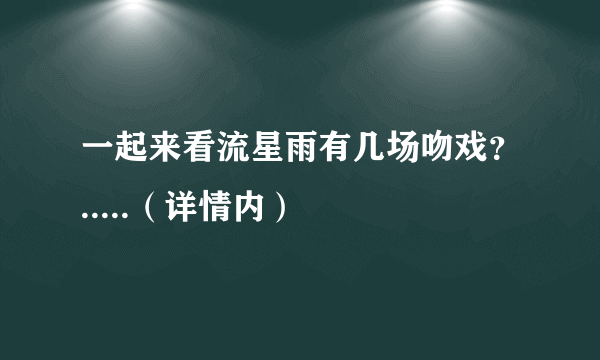 一起来看流星雨有几场吻戏？.....（详情内）