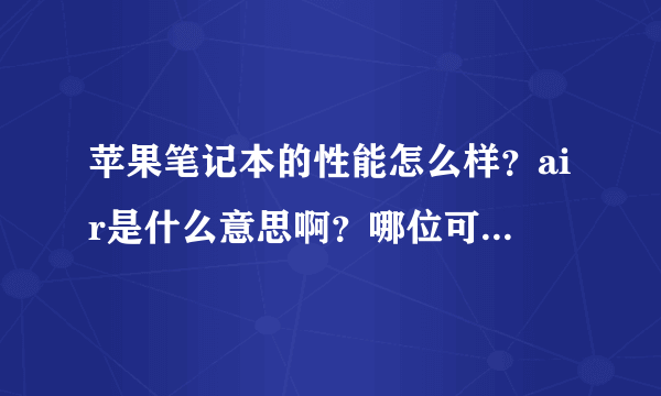 苹果笔记本的性能怎么样？air是什么意思啊？哪位可以告诉我下。谢谢