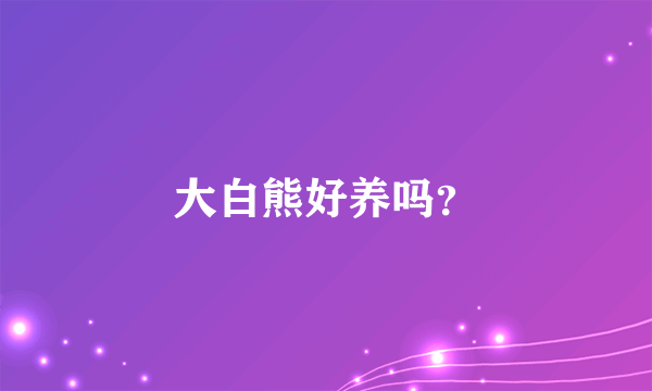 大白熊好养吗？