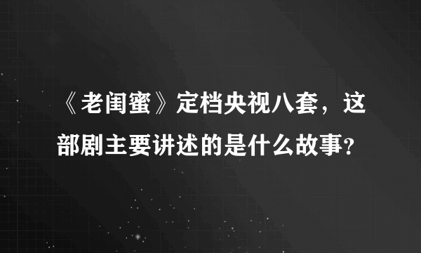 《老闺蜜》定档央视八套，这部剧主要讲述的是什么故事？