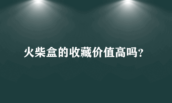 火柴盒的收藏价值高吗？