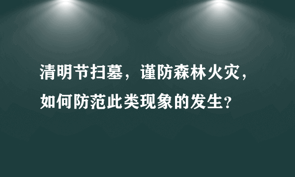 清明节扫墓，谨防森林火灾，如何防范此类现象的发生？