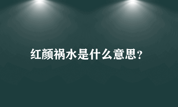 红颜祸水是什么意思？