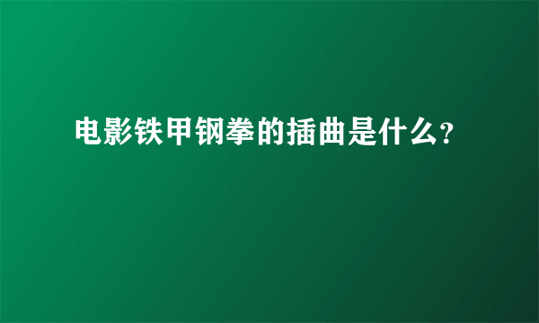 电影铁甲钢拳的插曲是什么？