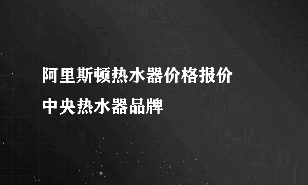 阿里斯顿热水器价格报价       中央热水器品牌