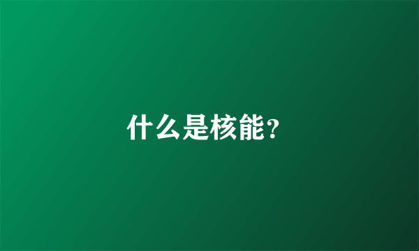 什么是核能？