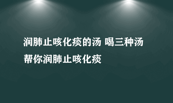 润肺止咳化痰的汤 喝三种汤帮你润肺止咳化痰