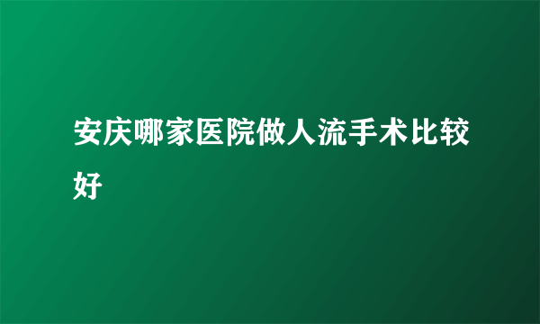 安庆哪家医院做人流手术比较好