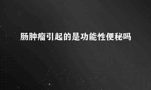 肠肿瘤引起的是功能性便秘吗