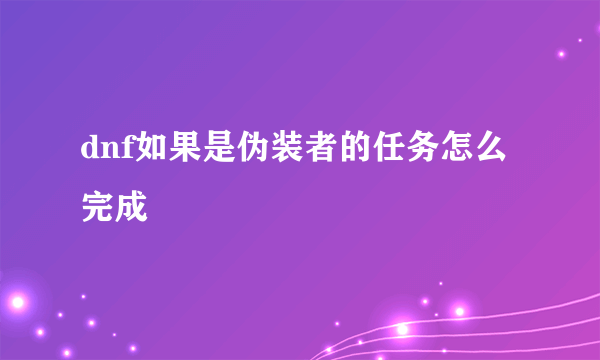 dnf如果是伪装者的任务怎么完成