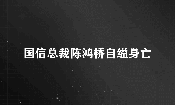 国信总裁陈鸿桥自缢身亡