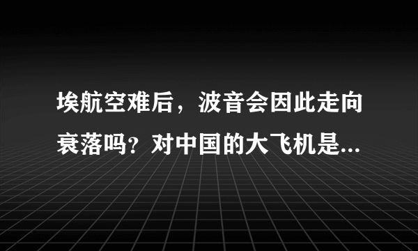 埃航空难后，波音会因此走向衰落吗？对中国的大飞机是利好还是利空呐？