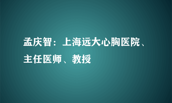 孟庆智：上海远大心胸医院、主任医师、教授