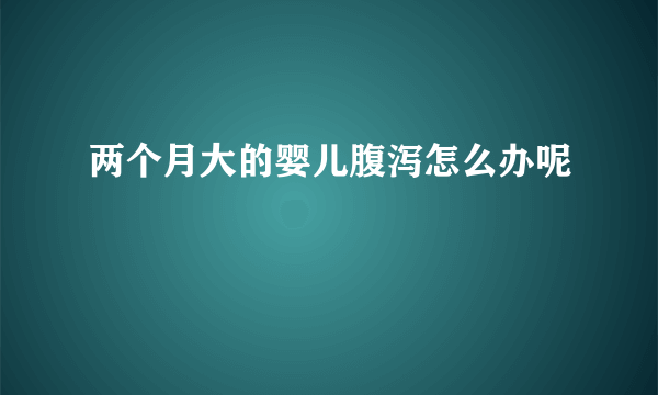 两个月大的婴儿腹泻怎么办呢