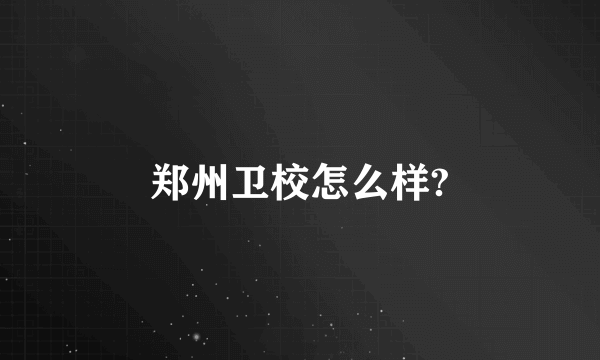 郑州卫校怎么样?