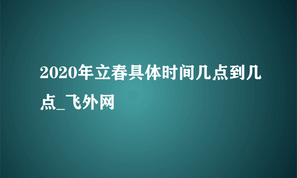 2020年立春具体时间几点到几点_飞外网