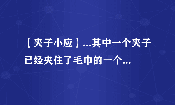 【夹子小应】...其中一个夹子已经夹住了毛巾的一个角为了使裤架在....