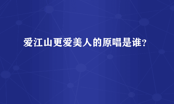 爱江山更爱美人的原唱是谁？