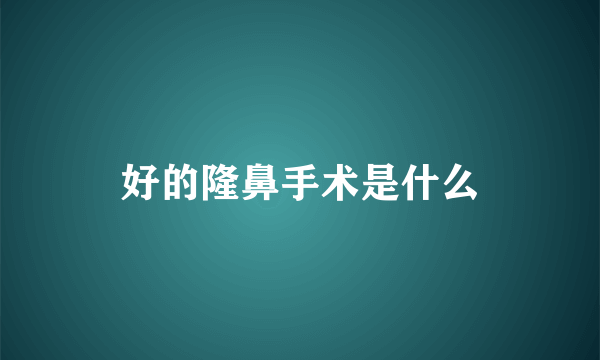 好的隆鼻手术是什么