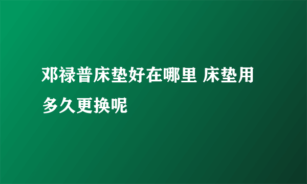 邓禄普床垫好在哪里 床垫用多久更换呢