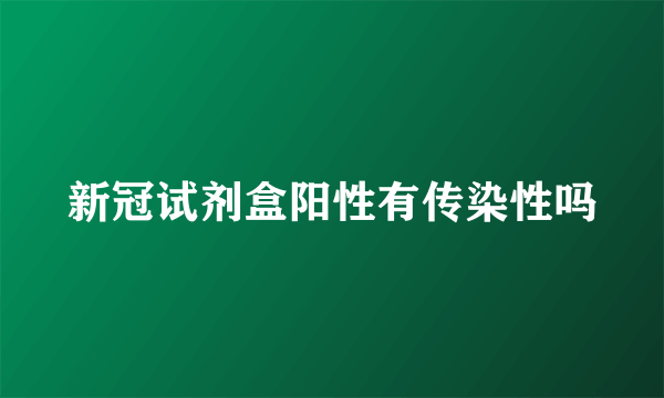 新冠试剂盒阳性有传染性吗