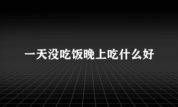 一天没吃饭晚上吃什么好