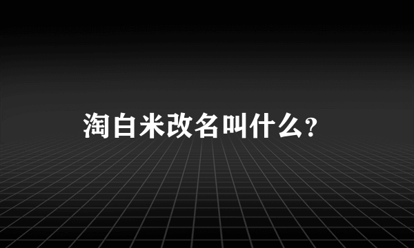 淘白米改名叫什么？