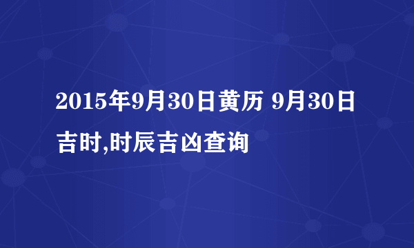 2015年9月30日黄历 9月30日吉时,时辰吉凶查询