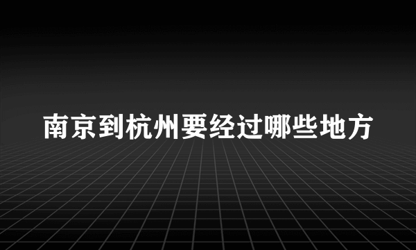 南京到杭州要经过哪些地方