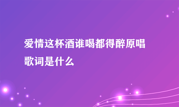 爱情这杯酒谁喝都得醉原唱  歌词是什么