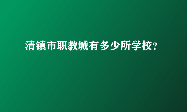 清镇市职教城有多少所学校？