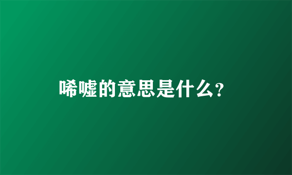 唏嘘的意思是什么？