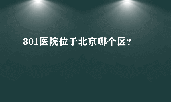 301医院位于北京哪个区？