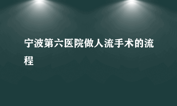 宁波第六医院做人流手术的流程