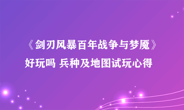 《剑刃风暴百年战争与梦魇》好玩吗 兵种及地图试玩心得