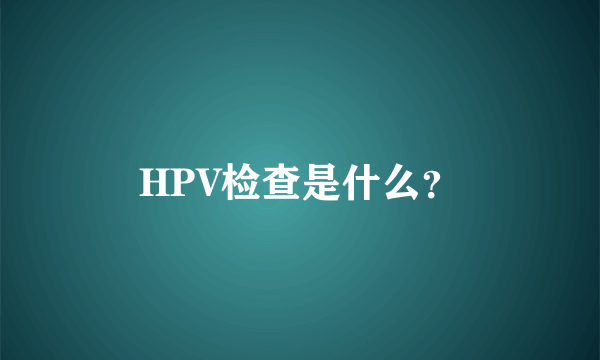 HPV检查是什么？