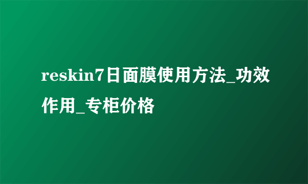 reskin7日面膜使用方法_功效作用_专柜价格