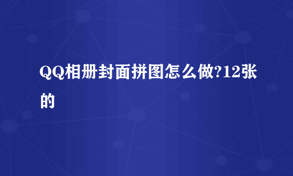 QQ相册封面拼图怎么做?12张的